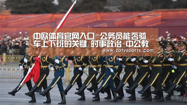 中欧体育官网入口-公务员能否骑车上下班的关键_时事政治_中公教育网(图1) 中欧体育